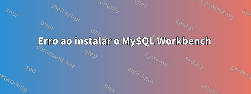 Erro ao instalar o MySQL Workbench