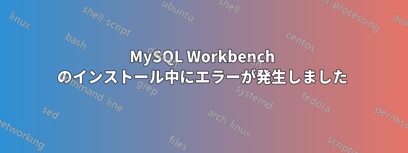 MySQL Workbench のインストール中にエラーが発生しました