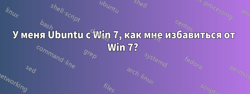 У меня Ubuntu с Win 7, как мне избавиться от Win 7? 