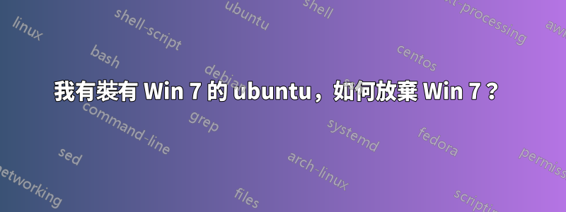 我有裝有 Win 7 的 ubuntu，如何放棄 Win 7？ 