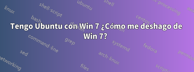 Tengo Ubuntu con Win 7 ¿Cómo me deshago de Win 7? 