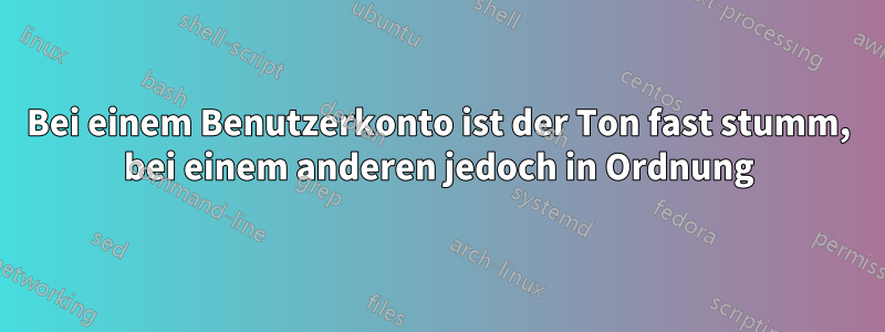 Bei einem Benutzerkonto ist der Ton fast stumm, bei einem anderen jedoch in Ordnung