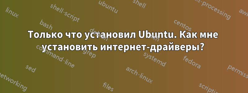 Только что установил Ubuntu. Как мне установить интернет-драйверы?