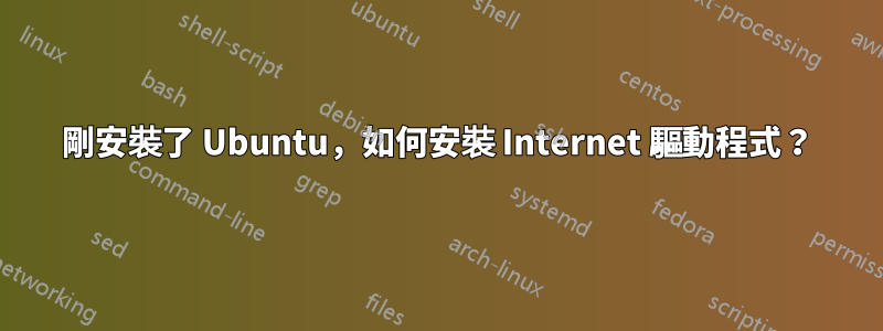 剛安裝了 Ubuntu，如何安裝 Internet 驅動程式？