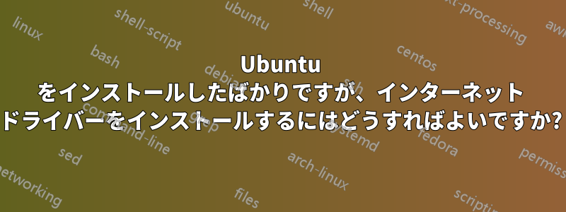 Ubuntu をインストールしたばかりですが、インターネット ドライバーをインストールするにはどうすればよいですか?