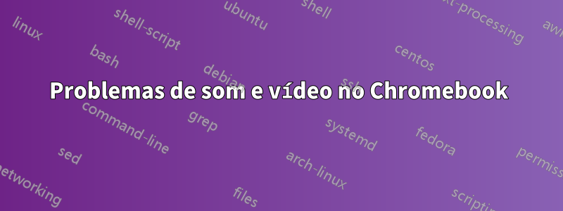 Problemas de som e vídeo no Chromebook