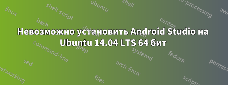 Невозможно установить Android Studio на Ubuntu 14.04 LTS 64 бит