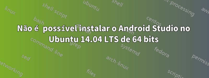 Não é possível instalar o Android Studio no Ubuntu 14.04 LTS de 64 bits