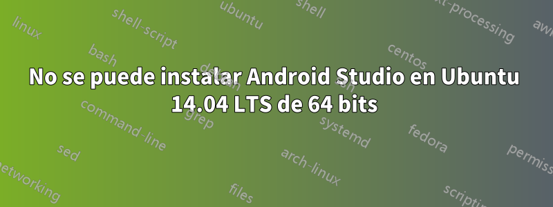 No se puede instalar Android Studio en Ubuntu 14.04 LTS de 64 bits