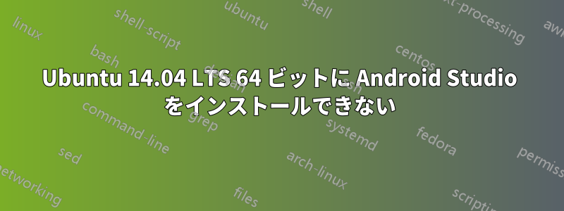 Ubuntu 14.04 LTS 64 ビットに Android Studio をインストールできない