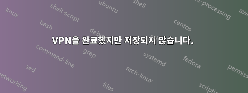 VPN을 완료했지만 저장되지 않습니다.