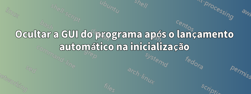 Ocultar a GUI do programa após o lançamento automático na inicialização