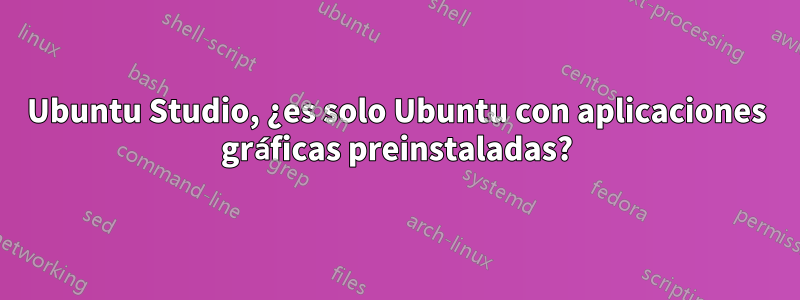 Ubuntu Studio, ¿es solo Ubuntu con aplicaciones gráficas preinstaladas?