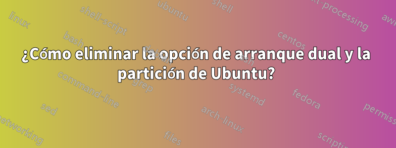 ¿Cómo eliminar la opción de arranque dual y la partición de Ubuntu?