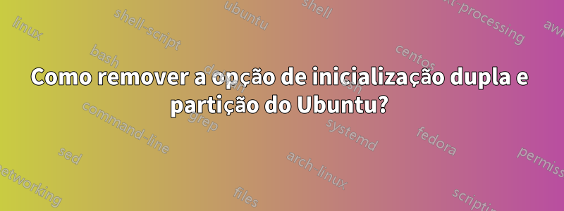 Como remover a opção de inicialização dupla e partição do Ubuntu?