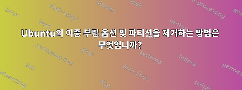 Ubuntu의 이중 부팅 옵션 및 파티션을 제거하는 방법은 무엇입니까?