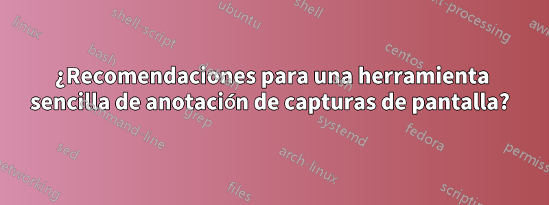 ¿Recomendaciones para una herramienta sencilla de anotación de capturas de pantalla? 