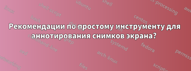 Рекомендации по простому инструменту для аннотирования снимков экрана? 