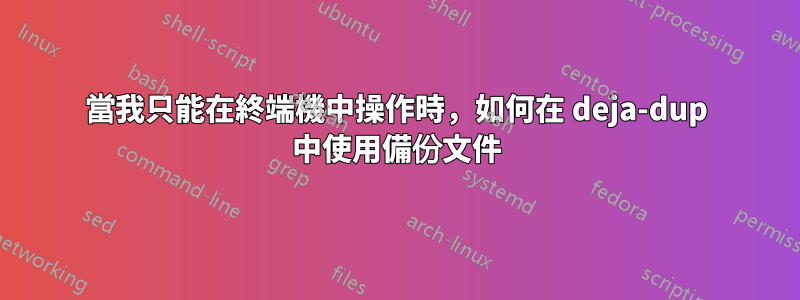 當我只能在終端機中操作時，如何在 deja-dup 中使用備份文件