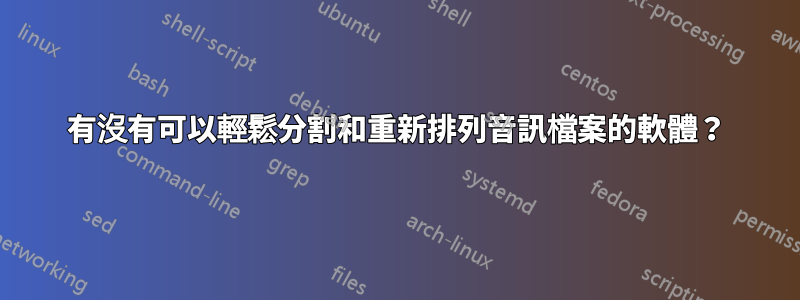 有沒有可以輕鬆分割和重新排列音訊檔案的軟體？