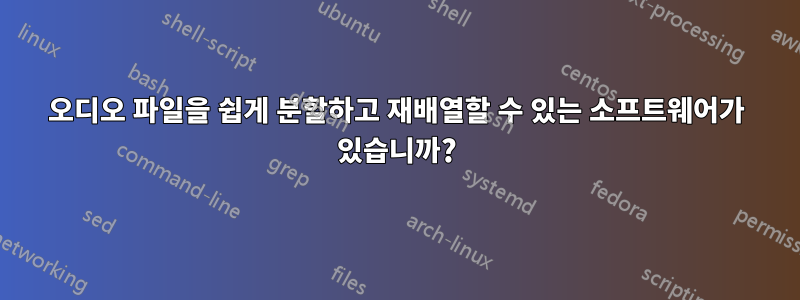 오디오 파일을 쉽게 분할하고 재배열할 수 있는 소프트웨어가 있습니까?