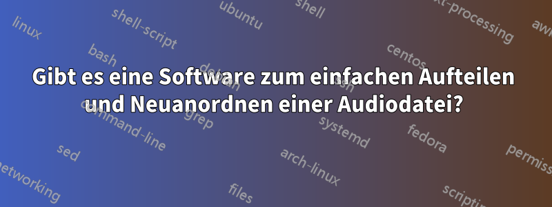 Gibt es eine Software zum einfachen Aufteilen und Neuanordnen einer Audiodatei?