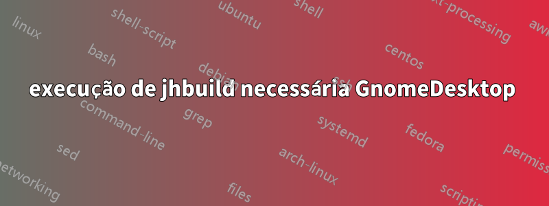 execução de jhbuild necessária GnomeDesktop