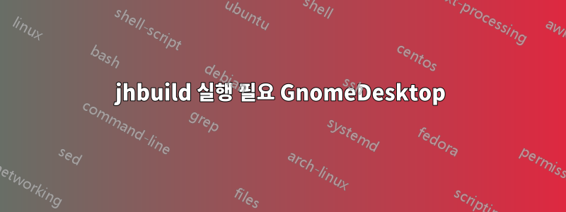 jhbuild 실행 필요 GnomeDesktop