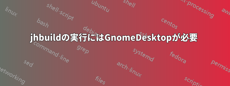 jhbuildの実行にはGnomeDesktopが必要