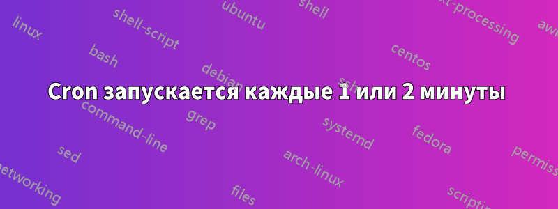 Cron запускается каждые 1 или 2 минуты