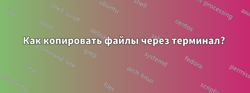 Как копировать файлы через терминал?