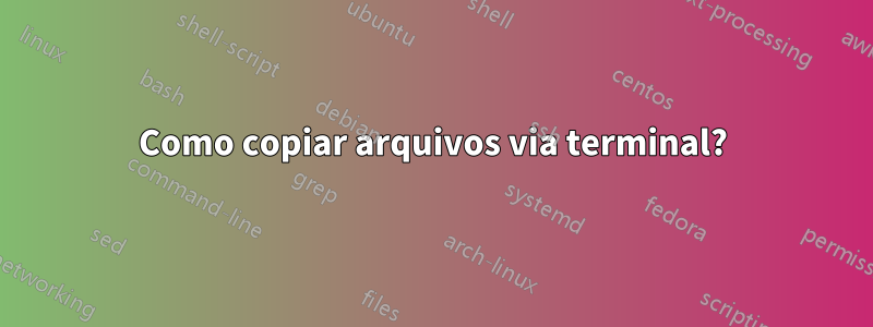 Como copiar arquivos via terminal?