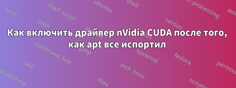 Как включить драйвер nVidia CUDA после того, как apt все испортил