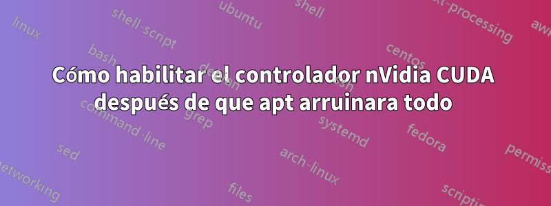 Cómo habilitar el controlador nVidia CUDA después de que apt arruinara todo