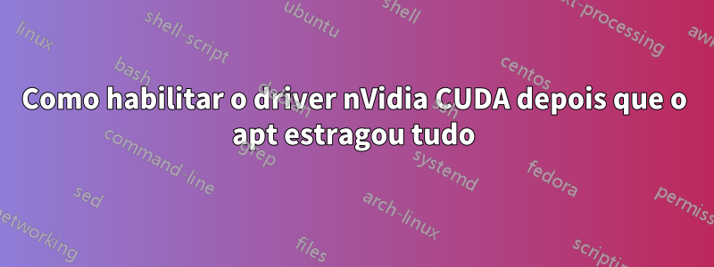 Como habilitar o driver nVidia CUDA depois que o apt estragou tudo