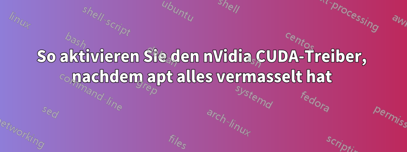 So aktivieren Sie den nVidia CUDA-Treiber, nachdem apt alles vermasselt hat