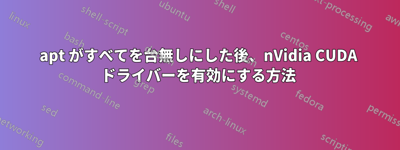 apt がすべてを台無しにした後、nVidia CUDA ドライバーを有効にする方法