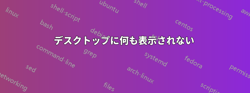 デスクトップに何も表示されない