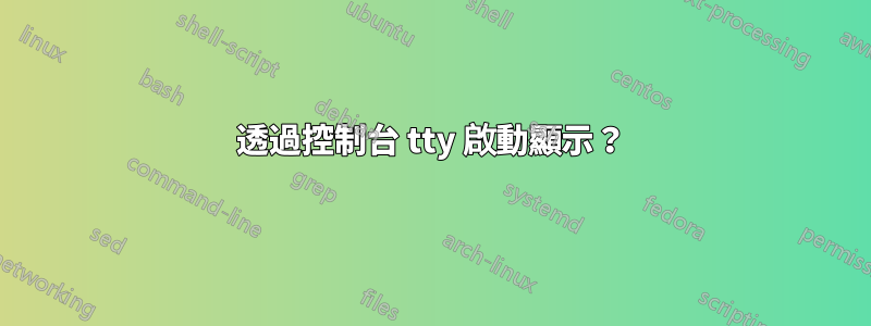 透過控制台 tty 啟動顯示？