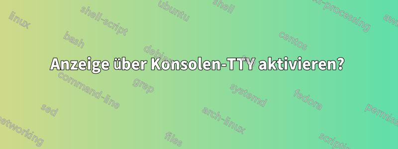 Anzeige über Konsolen-TTY aktivieren?