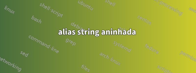 alias string aninhada