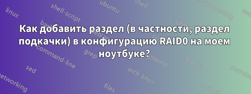 Как добавить раздел (в частности, раздел подкачки) в конфигурацию RAID0 на моем ноутбуке?