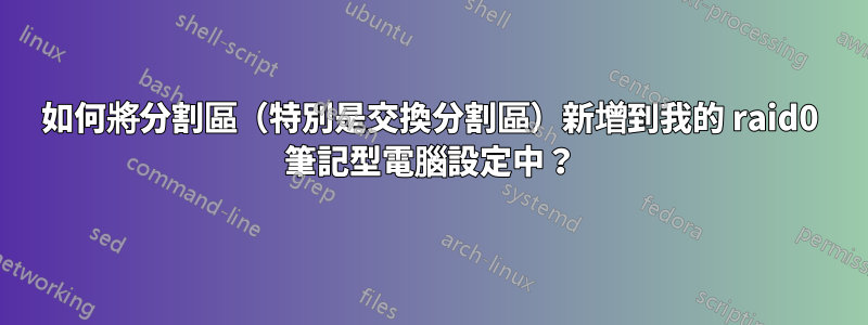 如何將分割區（特別是交換分割區）新增到我的 raid0 筆記型電腦設定中？