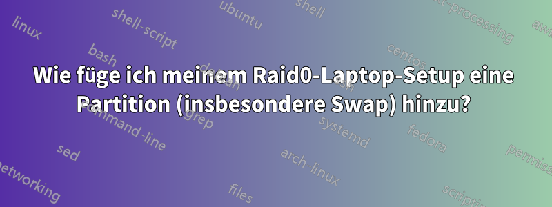 Wie füge ich meinem Raid0-Laptop-Setup eine Partition (insbesondere Swap) hinzu?