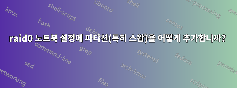 raid0 노트북 설정에 파티션(특히 스왑)을 어떻게 추가합니까?