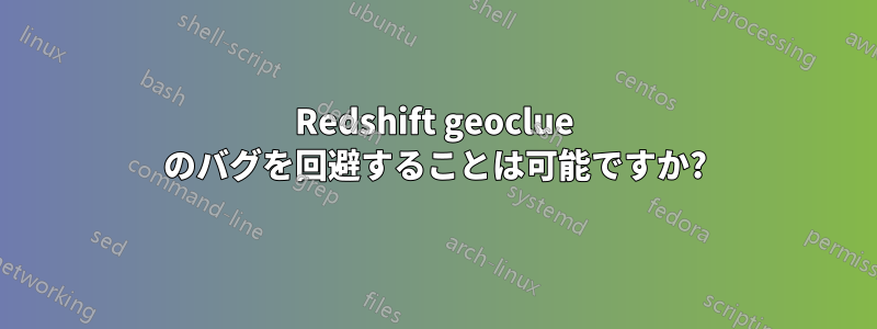 Redshift geoclue のバグを回避することは可能ですか?