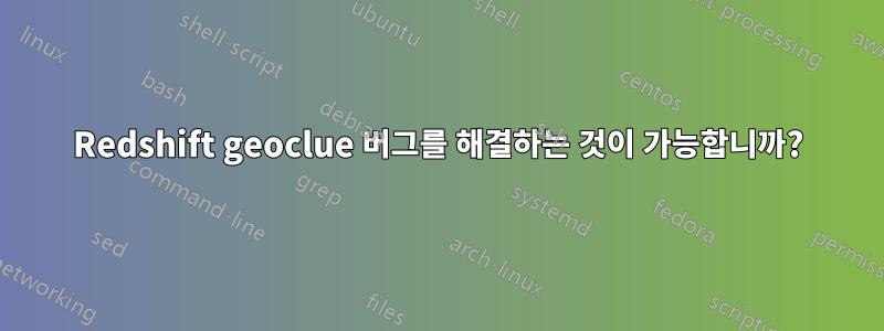 Redshift geoclue 버그를 해결하는 것이 가능합니까?