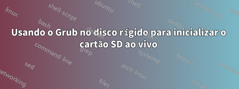 Usando o Grub no disco rígido para inicializar o cartão SD ao vivo