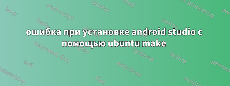 ошибка при установке android studio с помощью ubuntu make