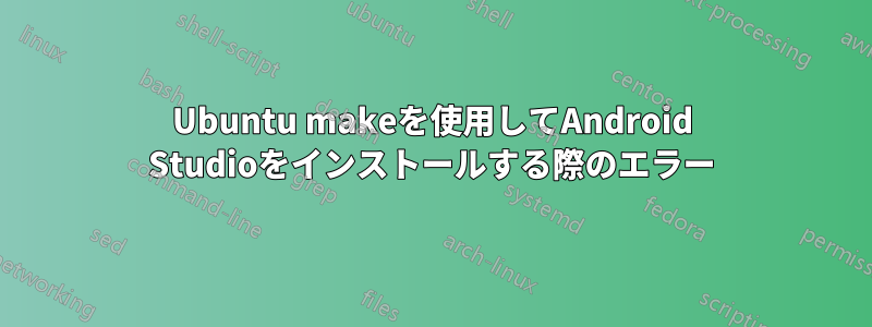 Ubuntu makeを使用してAndroid Studioをインストールする際のエラー